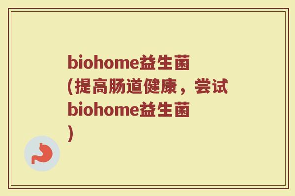 biohome益生菌(提高肠道健康，尝试biohome益生菌)