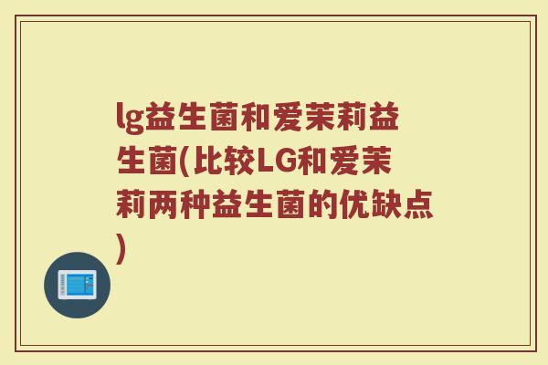 lg益生菌和爱茉莉益生菌(比较LG和爱茉莉两种益生菌的优缺点)
