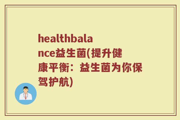 healthbalance益生菌(提升健康平衡：益生菌为你保驾护航)