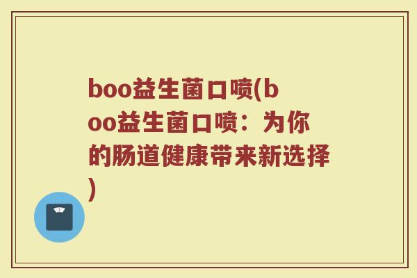 boo益生菌口喷(boo益生菌口喷：为你的肠道健康带来新选择)