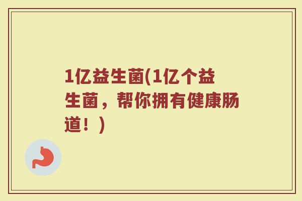 1亿益生菌(1亿个益生菌，帮你拥有健康肠道！)
