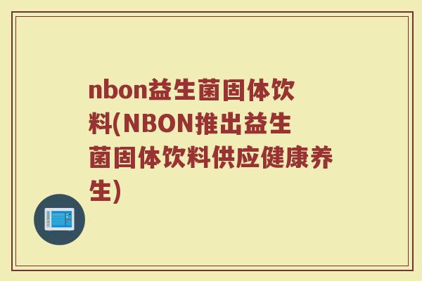 nbon益生菌固体饮料(NBON推出益生菌固体饮料供应健康养生)