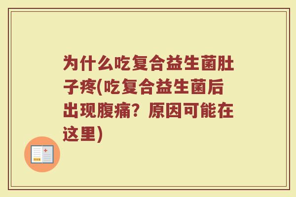 为什么吃复合益生菌肚子疼(吃复合益生菌后出现腹痛？原因可能在这里)