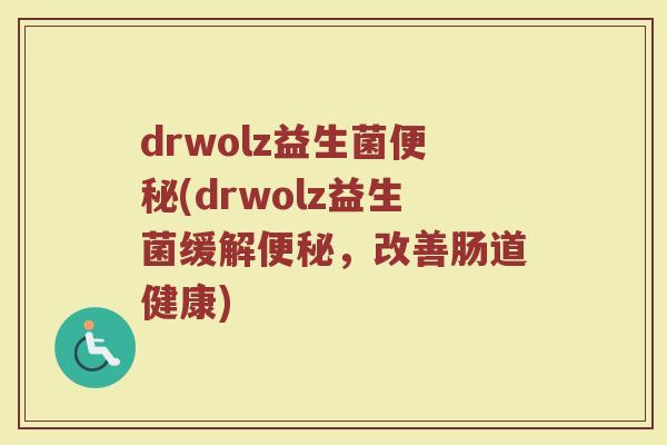 drwolz益生菌便秘(drwolz益生菌缓解便秘，改善肠道健康)