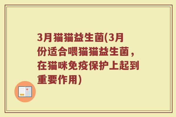 3月猫猫益生菌(3月份适合喂猫猫益生菌，在猫咪免疫保护上起到重要作用)