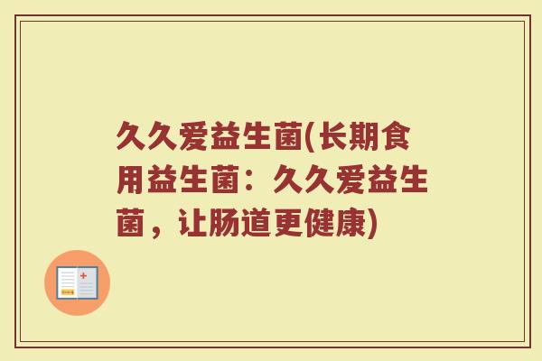 久久爱益生菌(长期食用益生菌：久久爱益生菌，让肠道更健康)