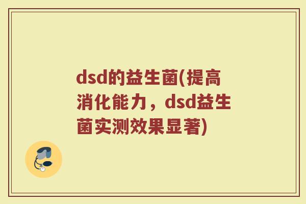 dsd的益生菌(提高消化能力，dsd益生菌实测效果显著)