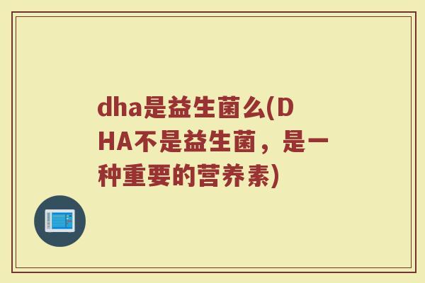dha是益生菌么(DHA不是益生菌，是一种重要的营养素)