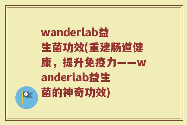 wanderlab益生菌功效(重建肠道健康，提升免疫力——wanderlab益生菌的神奇功效)