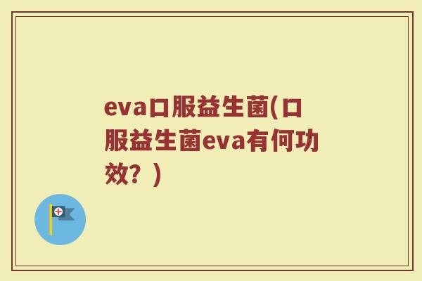eva口服益生菌(口服益生菌eva有何功效？)