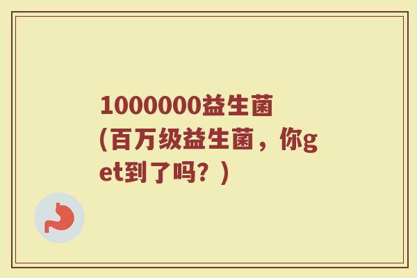 1000000益生菌(百万级益生菌，你get到了吗？)