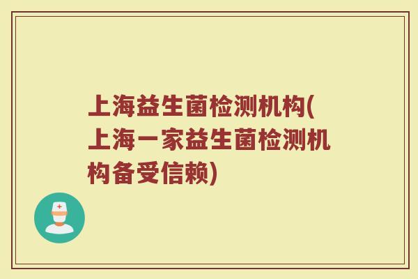 上海益生菌检测机构(上海一家益生菌检测机构备受信赖)