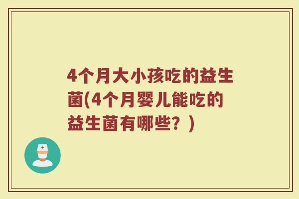 4个月大小孩吃的益生菌(4个月婴儿能吃的益生菌有哪些？)