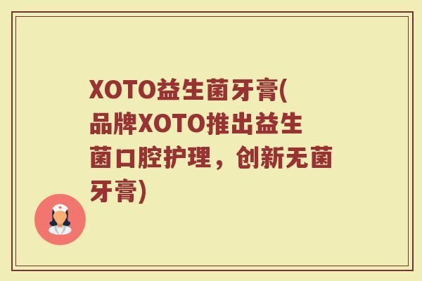 XOTO益生菌牙膏(品牌XOTO推出益生菌口腔护理，创新无菌牙膏)