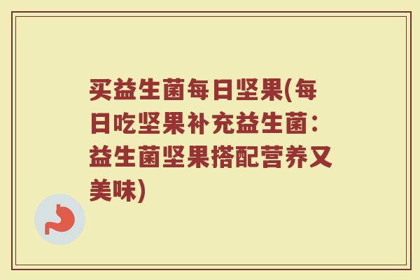 买益生菌每日坚果(每日吃坚果补充益生菌：益生菌坚果搭配营养又美味)