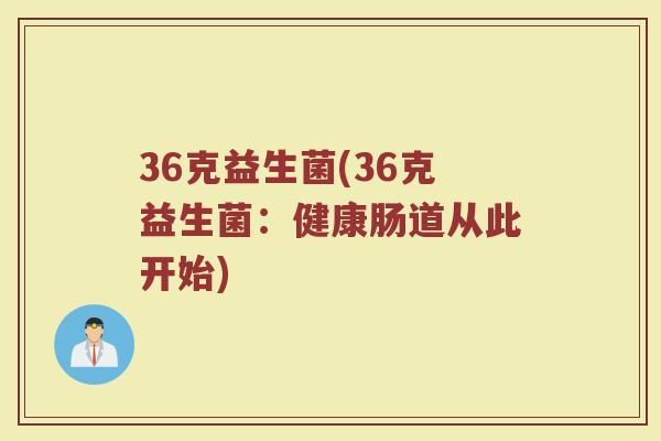 36克益生菌(36克益生菌：健康肠道从此开始)