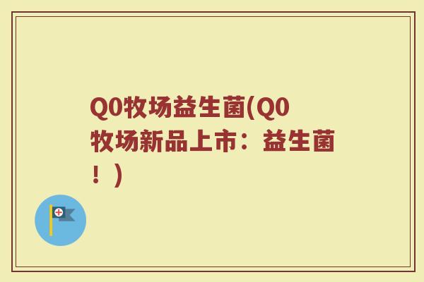 Q0牧场益生菌(Q0牧场新品上市：益生菌！)