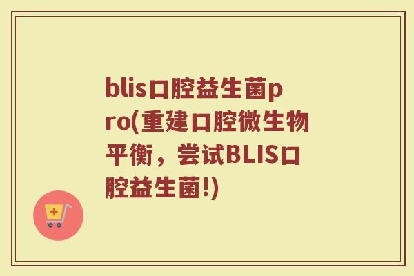 blis口腔益生菌pro(重建口腔微生物平衡，尝试BLIS口腔益生菌!)