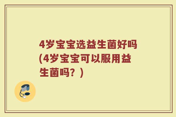 4岁宝宝选益生菌好吗(4岁宝宝可以服用益生菌吗？)