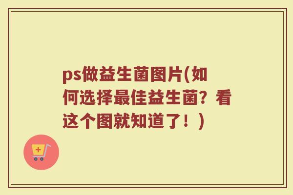 ps做益生菌图片(如何选择最佳益生菌？看这个图就知道了！)