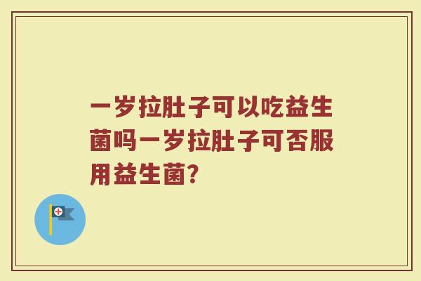 一岁拉肚子可以吃益生菌吗一岁拉肚子可否服用益生菌？