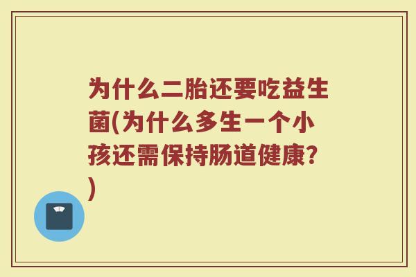 为什么二胎还要吃益生菌(为什么多生一个小孩还需保持肠道健康？)