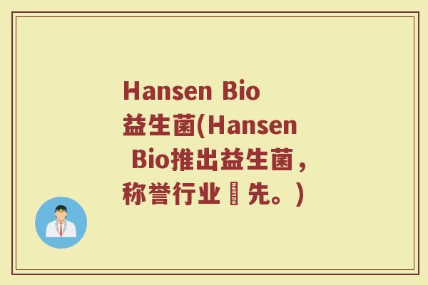 Hansen Bio益生菌(Hansen Bio推出益生菌，称誉行业夶先。)