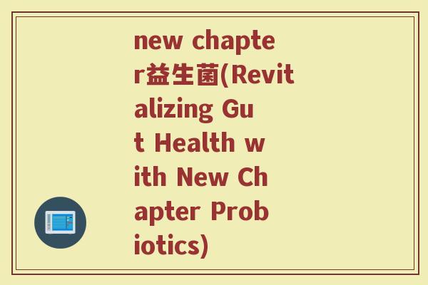 new chapter益生菌(Revitalizing Gut Health with New Chapter Probiotics)