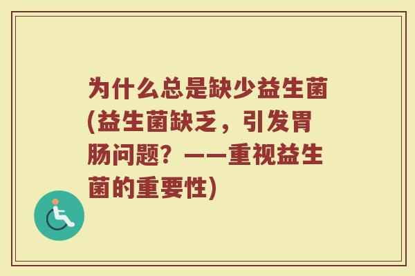 为什么总是缺少益生菌(益生菌缺乏，引发胃肠问题？——重视益生菌的重要性)