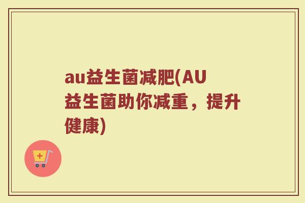 au益生菌减肥(AU益生菌助你减重，提升健康)