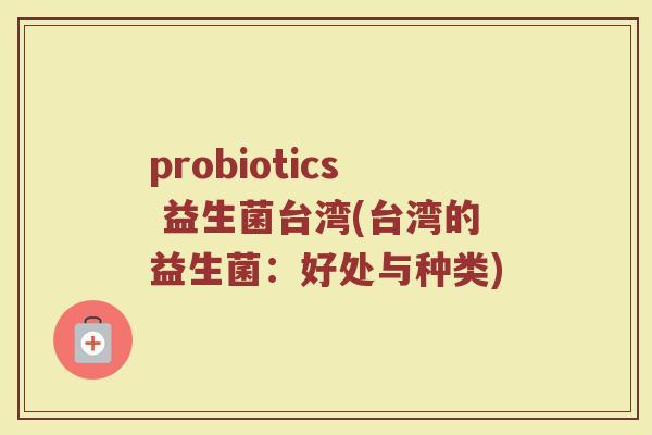 probiotics 益生菌台湾(台湾的益生菌：好处与种类)