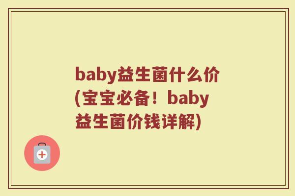 baby益生菌什么价(宝宝必备！baby益生菌价钱详解)