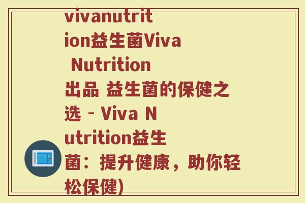 vivanutrition益生菌Viva Nutrition出品 益生菌的保健之选 - Viva Nutrition益生菌：提升健康，助你轻松保健)