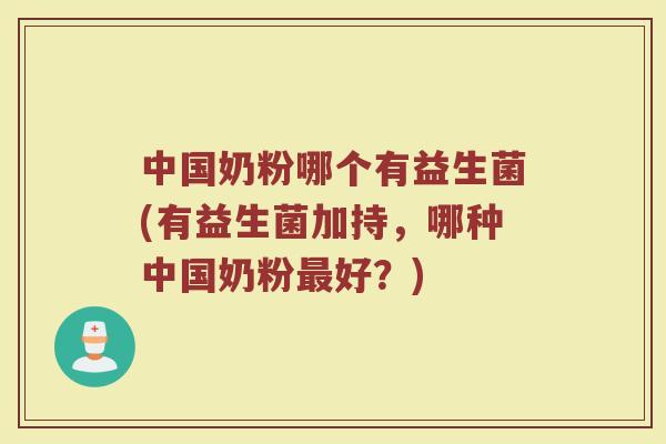 中国奶粉哪个有益生菌(有益生菌加持，哪种中国奶粉最好？)