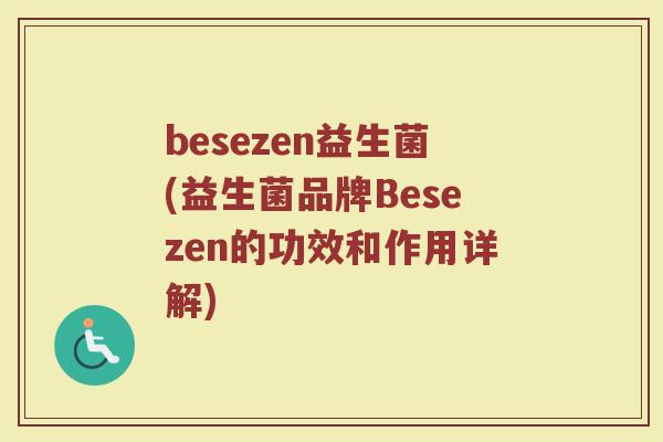 besezen益生菌(益生菌品牌Besezen的功效和作用详解)