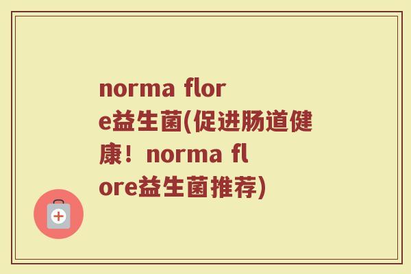 norma flore益生菌(促进肠道健康！norma flore益生菌推荐)