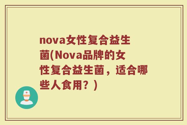 nova女性复合益生菌(Nova品牌的女性复合益生菌，适合哪些人食用？)