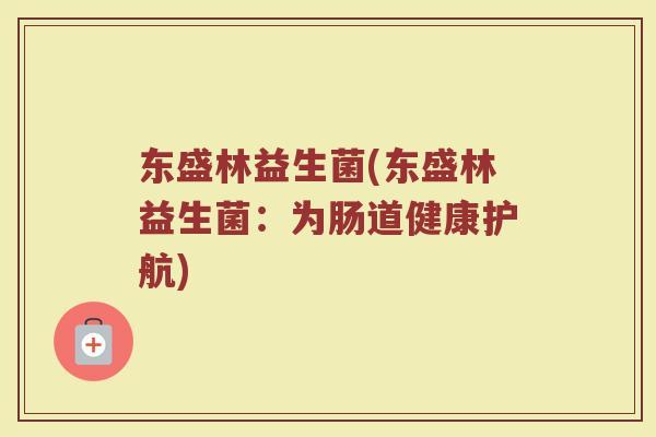 东盛林益生菌(东盛林益生菌：为肠道健康护航)