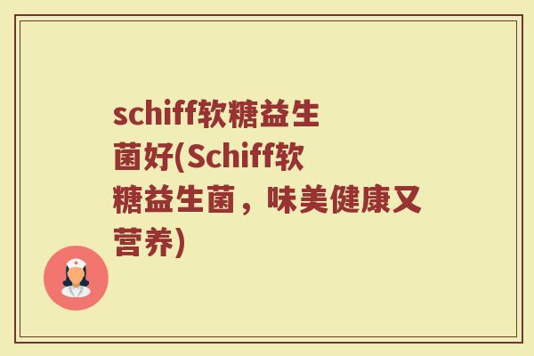schiff软糖益生菌好(Schiff软糖益生菌，味美健康又营养)
