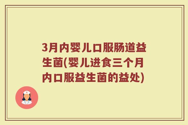 3月内婴儿口服肠道益生菌(婴儿进食三个月内口服益生菌的益处)