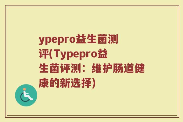 ypepro益生菌测评(Typepro益生菌评测：维护肠道健康的新选择)