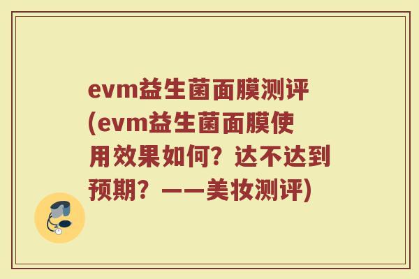 evm益生菌面膜测评(evm益生菌面膜使用效果如何？达不达到预期？——美妆测评)