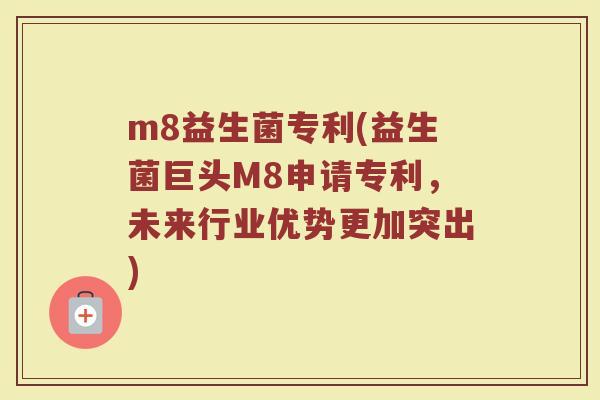 m8益生菌专利(益生菌巨头M8申请专利，未来行业优势更加突出)