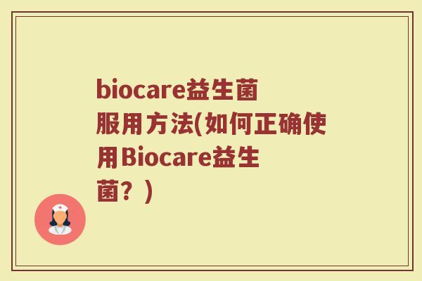 biocare益生菌服用方法(如何正确使用Biocare益生菌？)