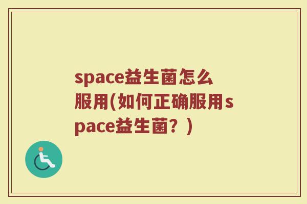space益生菌怎么服用(如何正确服用space益生菌？)