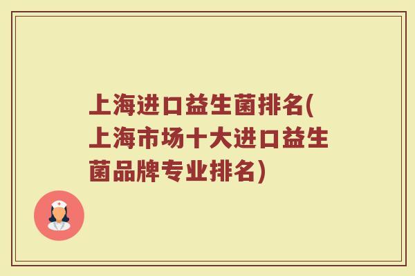 上海进口益生菌排名(上海市场十大进口益生菌品牌专业排名)