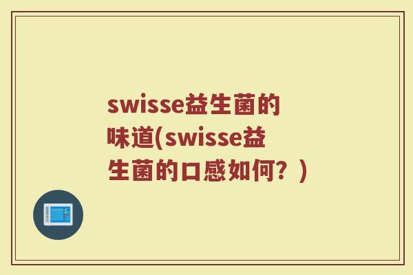 swisse益生菌的味道(swisse益生菌的口感如何？)