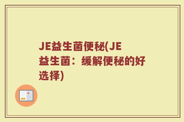 JE益生菌便秘(JE益生菌：缓解便秘的好选择)