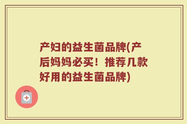产妇的益生菌品牌(产后妈妈必买！推荐几款好用的益生菌品牌)