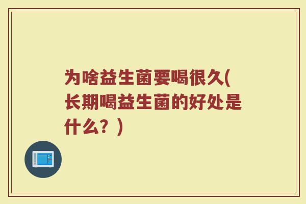 为啥益生菌要喝很久(长期喝益生菌的好处是什么？)